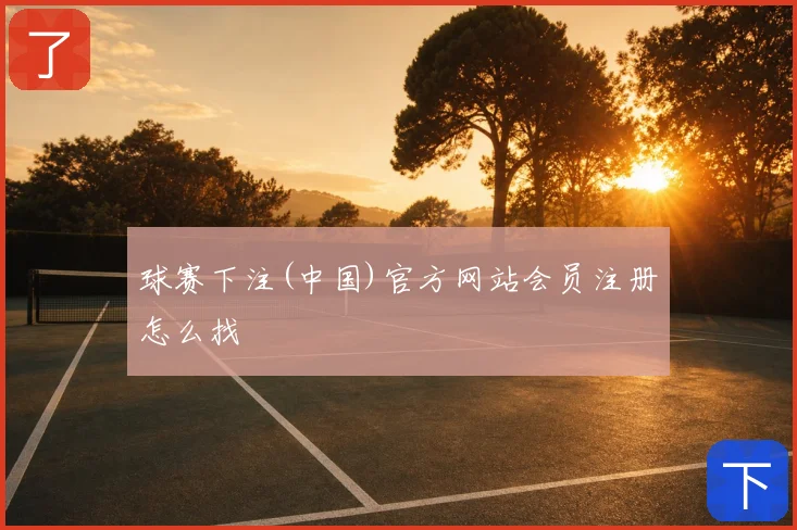 球赛下注(中国)官方网站会员注册怎么找