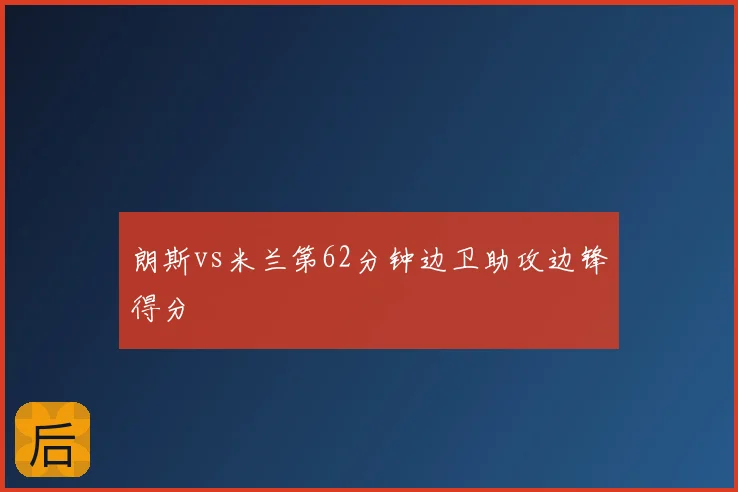 朗斯vs米兰第62分钟边卫助攻边锋得分