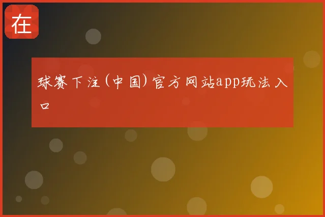 球赛下注(中国)官方网站app玩法入口