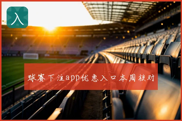 球赛下注app优惠入口本周核对