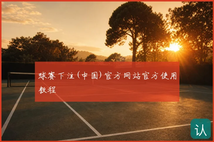球赛下注(中国)官方网站官方使用教程
