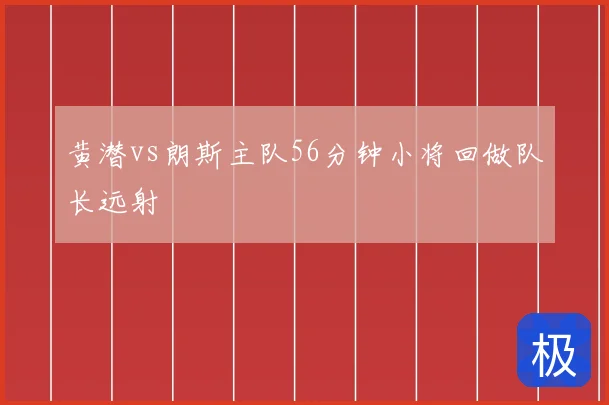 黄潜vs朗斯主队56分钟小将回做队长远射