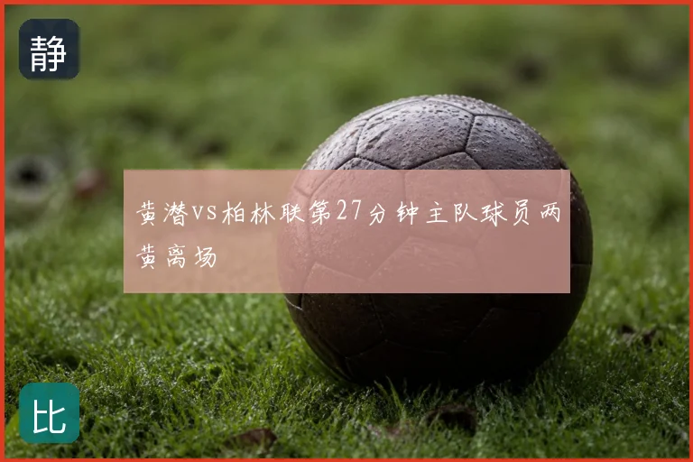 黄潜vs柏林联第27分钟主队球员两黄离场