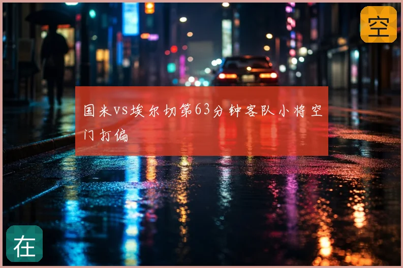 国米vs埃尔切第63分钟客队小将空门打偏
