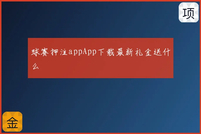 球赛押注appApp下载最新礼金送什么