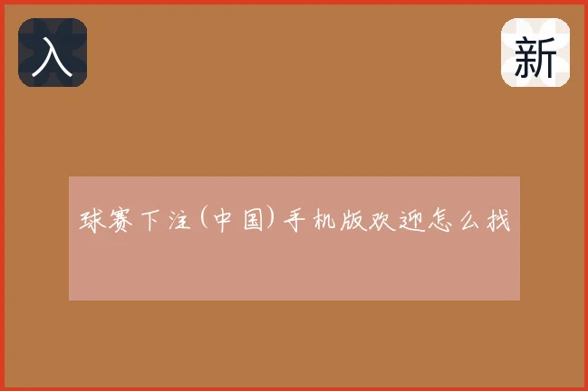 球赛下注(中国)手机版欢迎怎么找