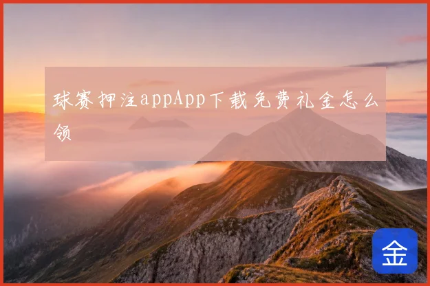 球赛押注appApp下载免费礼金怎么领