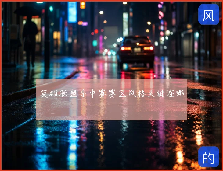 英雄联盟季中赛赛区风格关键在哪