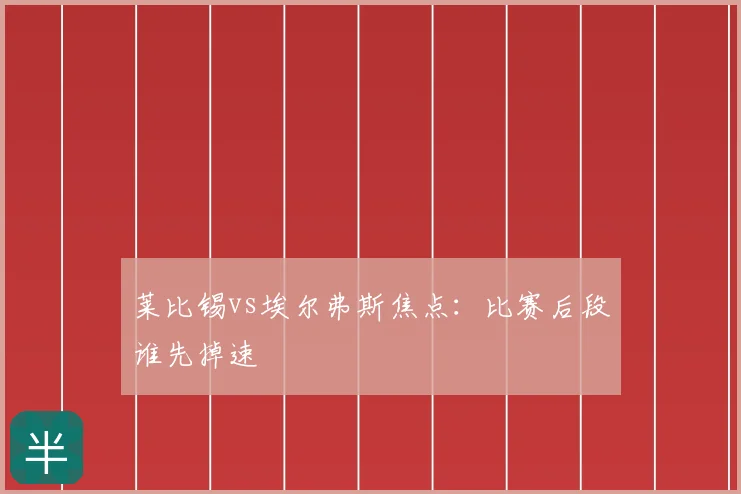 莱比锡vs埃尔弗斯焦点：比赛后段谁先掉速