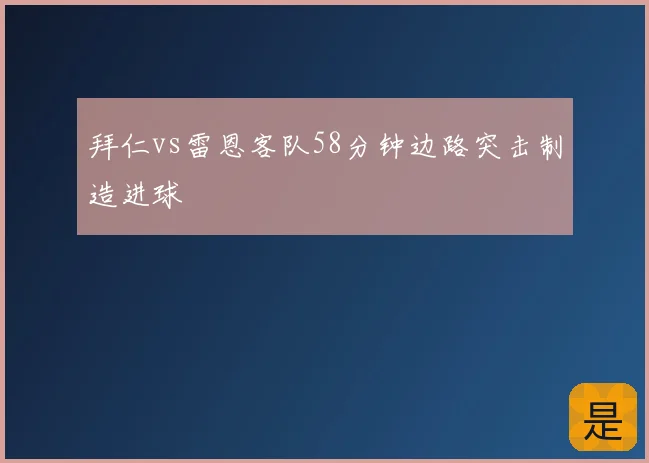 拜仁vs雷恩客队58分钟边路突击制造进球