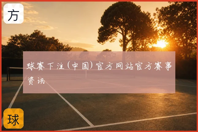 球赛下注(中国)官方网站官方赛事资讯