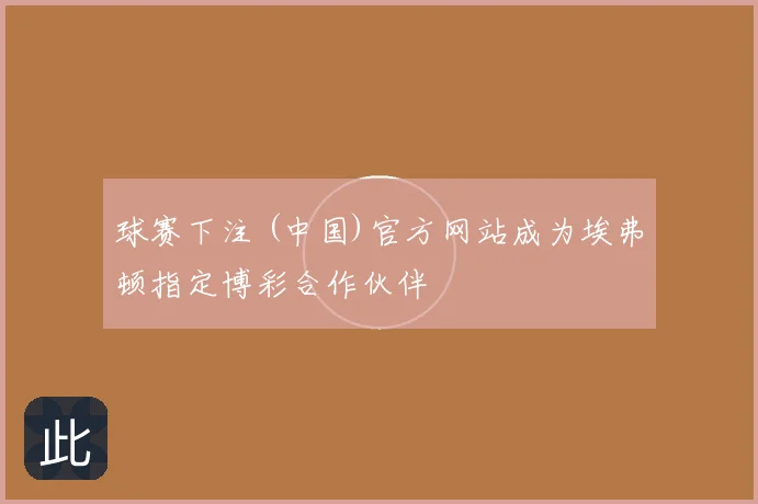 球赛下注 (中国)官方网站成为埃弗顿指定博彩合作伙伴